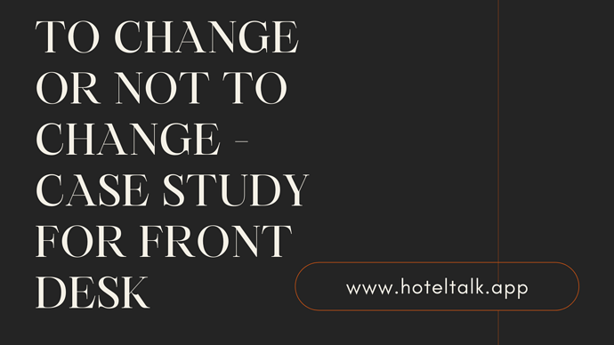 To Change or Not to Change - Case Study For Front Desk